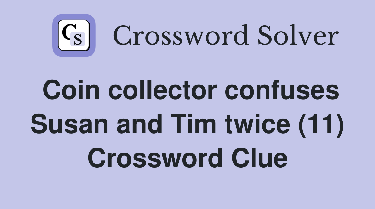 Coin collector confuses Susan and Tim twice (11) Crossword Clue