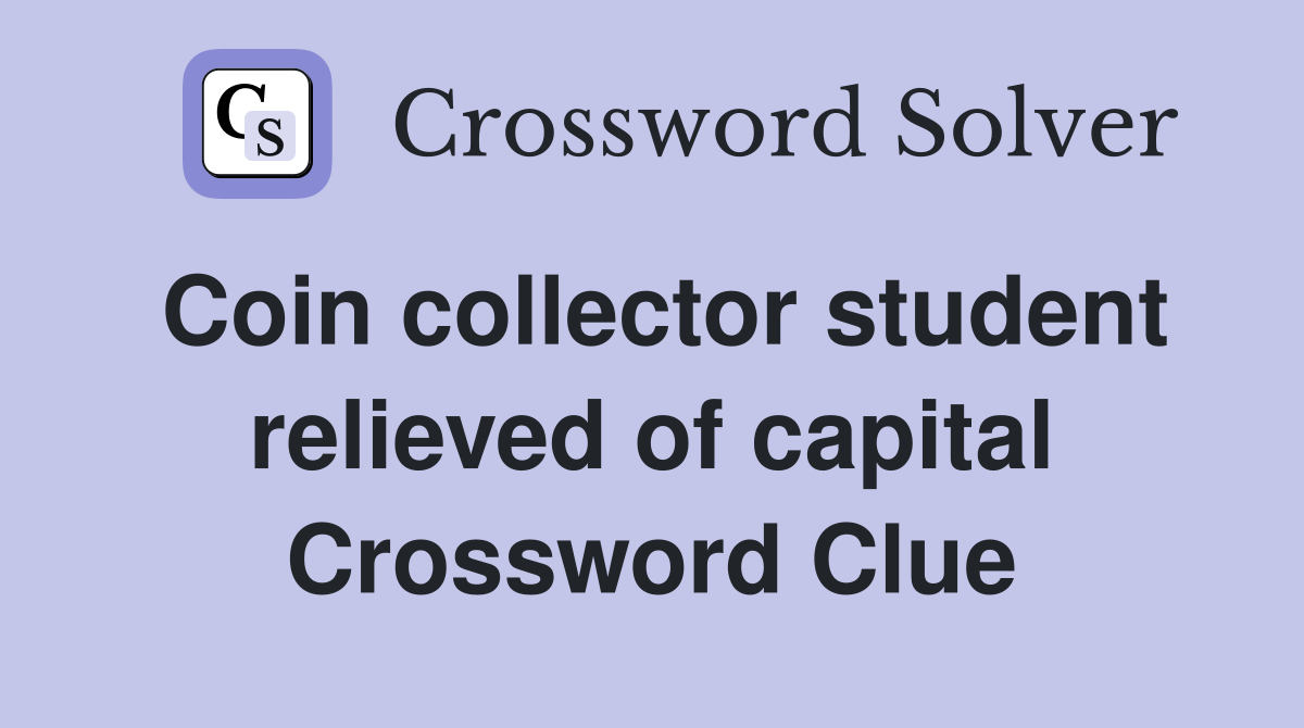 Coin collector student relieved of capital Crossword Clue