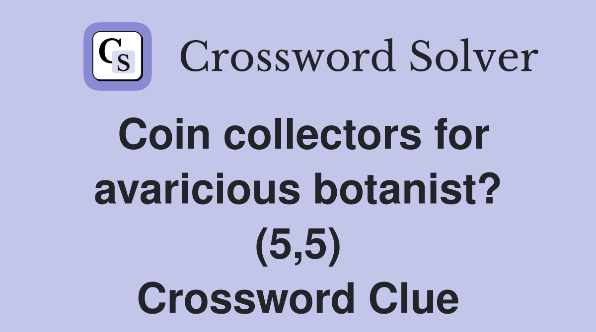 Coin collectors for avaricious botanist? (5,5) Crossword Clue