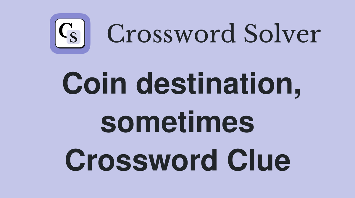 Coin destination, sometimes Crossword Clue