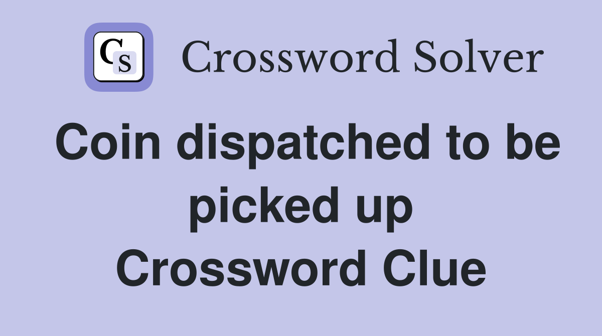 Coin dispatched to be picked up Crossword Clue