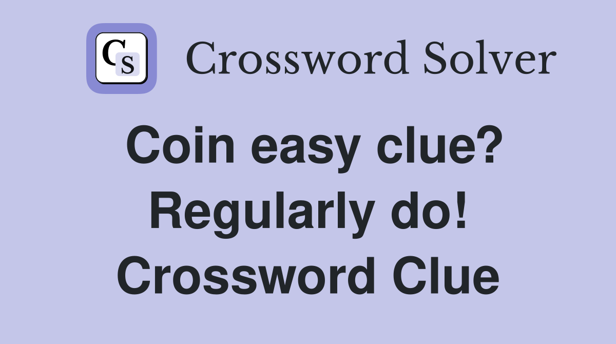 Coin easy clue? Regularly do! Crossword Clue