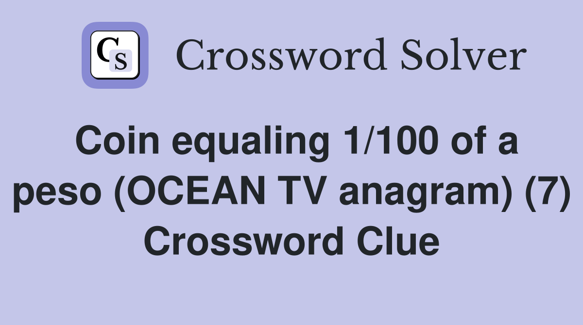 Coin equaling 1/100 of a peso (OCEAN TV anagram) (7) Crossword Clue