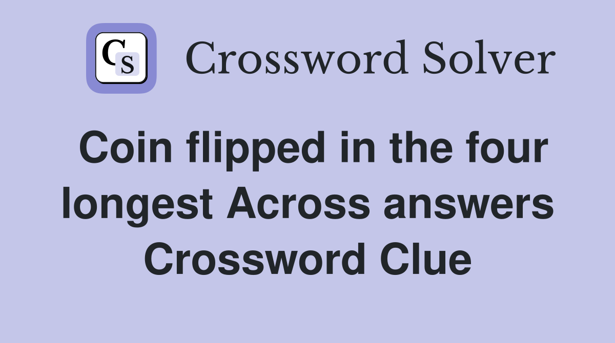 Coin flipped in the four longest Across answers Crossword Clue
