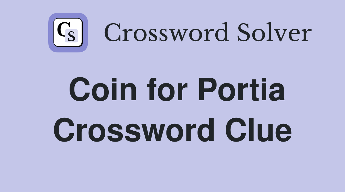 Coin for Portia Crossword Clue
