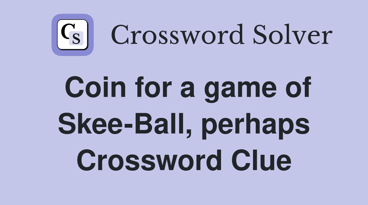 Coin for a game of Skee-Ball, perhaps Crossword Clue