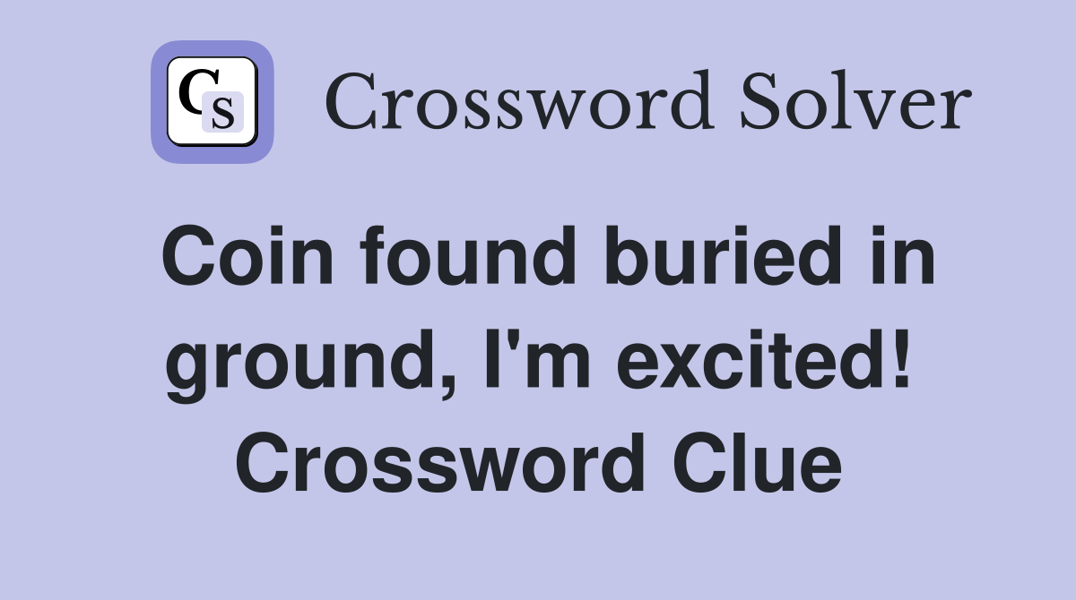 Coin found buried in ground, I'm excited! Crossword Clue