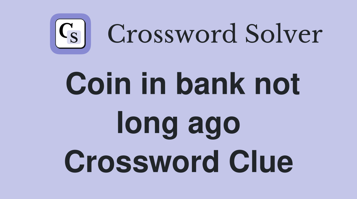 Coin in bank not long ago Crossword Clue