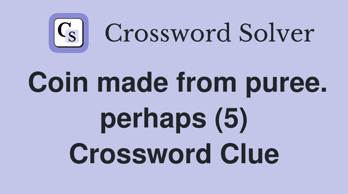 Coin made from puree. perhaps (5) Crossword Clue