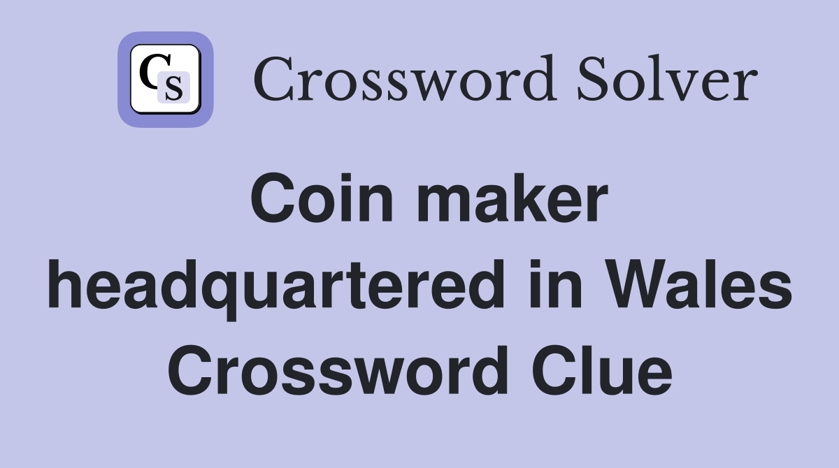 Coin maker headquartered in Wales Crossword Clue