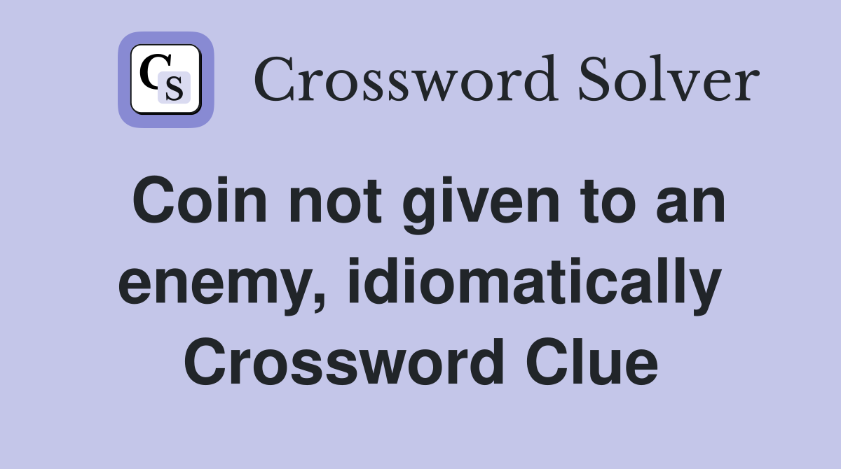 Coin not given to an enemy, idiomatically Crossword Clue