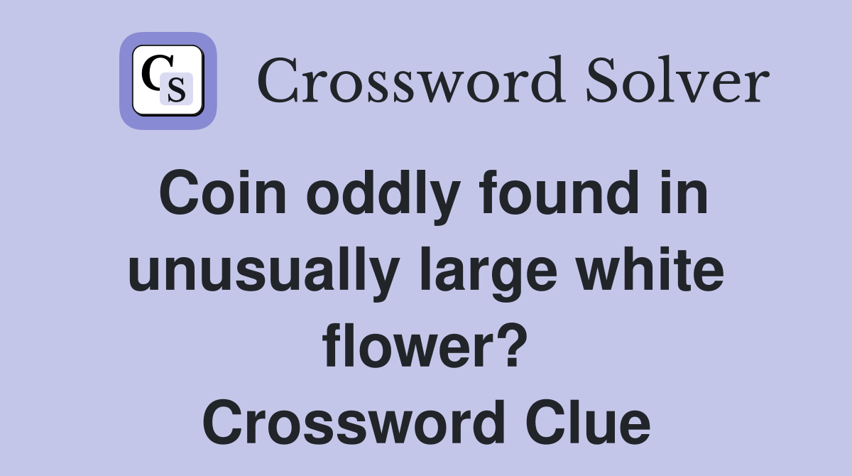 Coin oddly found in unusually large white flower? Crossword Clue
