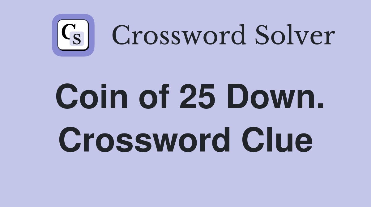 Coin of 25 Down. Crossword Clue