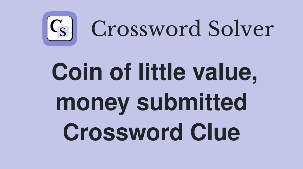 Coin of little value, money submitted Crossword Clue