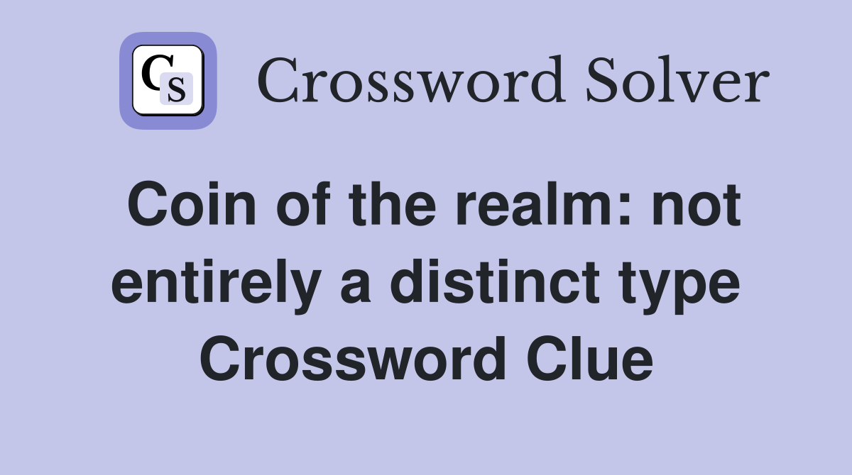 Coin of the realm: not entirely a distinct type Crossword Clue