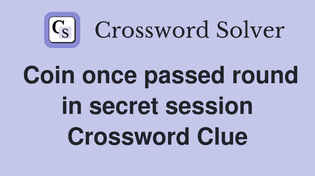 Coin once passed round in secret session Crossword Clue