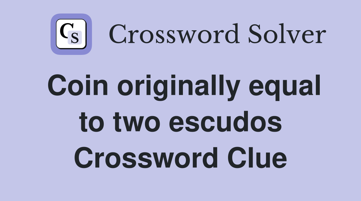Coin originally equal to two escudos Crossword Clue