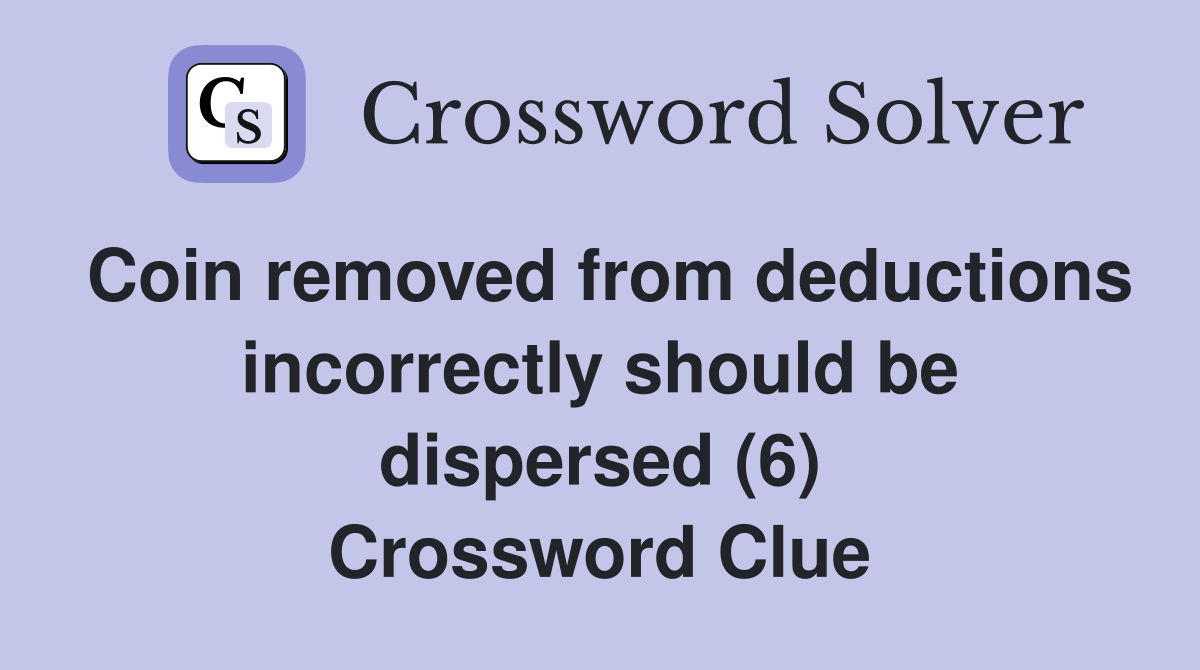 Coin removed from deductions incorrectly should be dispersed (6) Crossword Clue