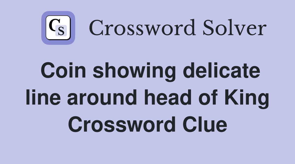 Coin showing delicate line around head of King Crossword Clue