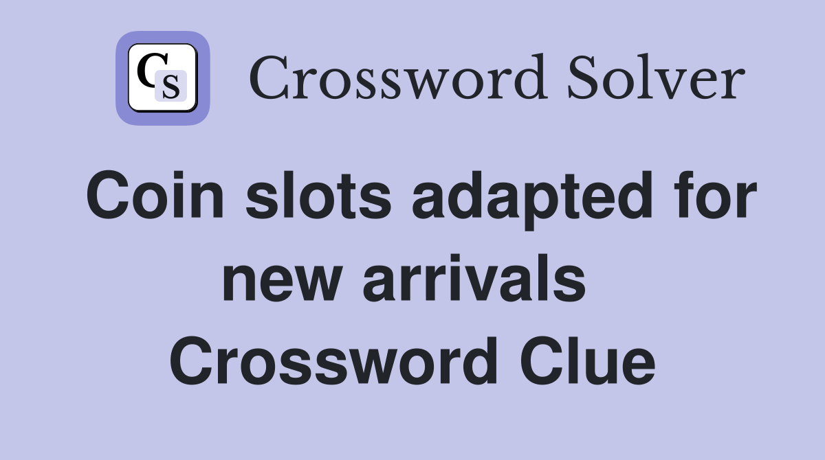 Coin slots adapted for new arrivals  Crossword Clue