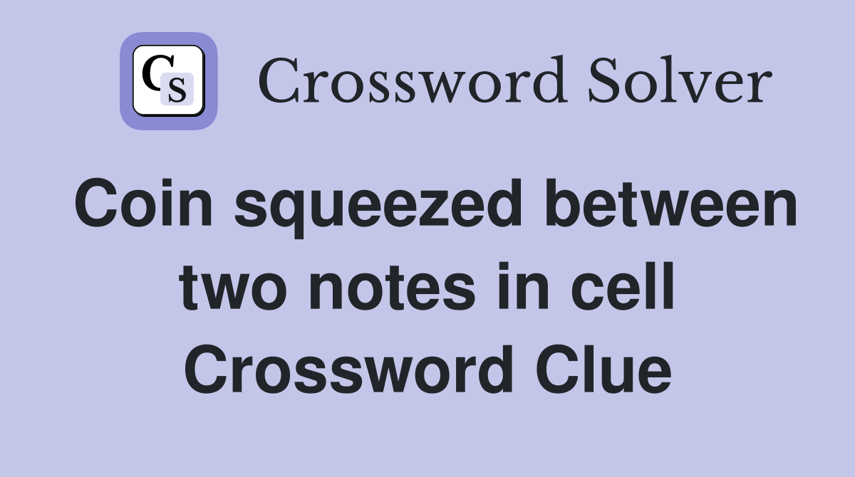 Coin squeezed between two notes in cell Crossword Clue