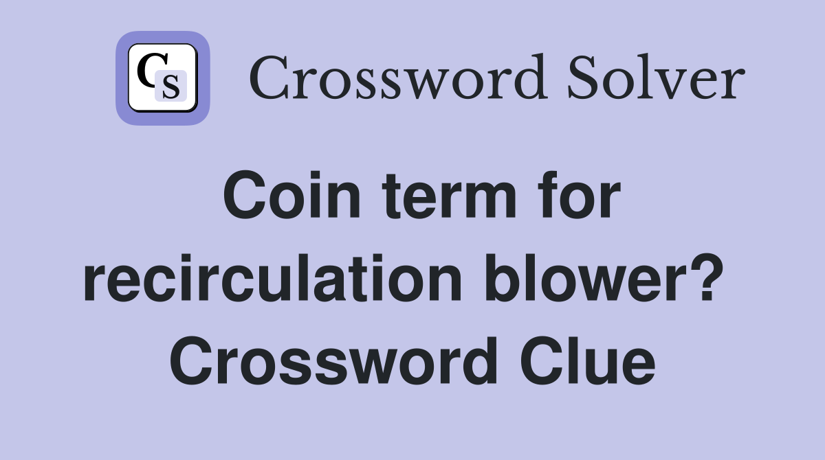 Coin term for recirculation blower?  Crossword Clue