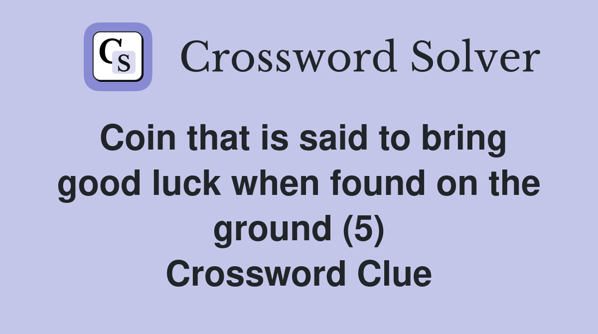 Coin that is said to bring good luck when found on the ground (5) Crossword Clue