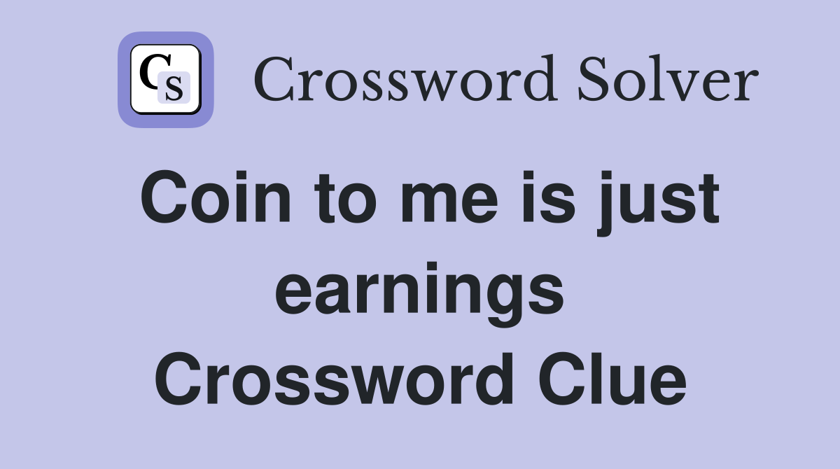 Coin to me is just earnings Crossword Clue