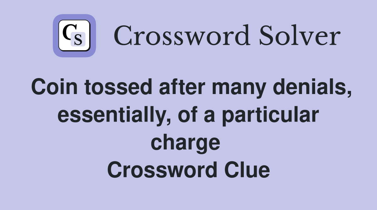 Coin tossed after many denials, essentially, of a particular charge  Crossword Clue