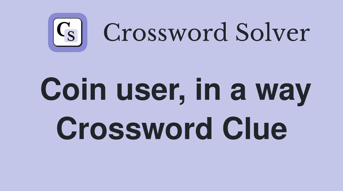 Coin user, in a way Crossword Clue