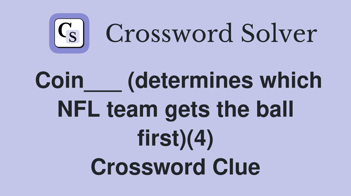 Coin___ (determines which NFL team gets the ball first)(4) Crossword Clue
