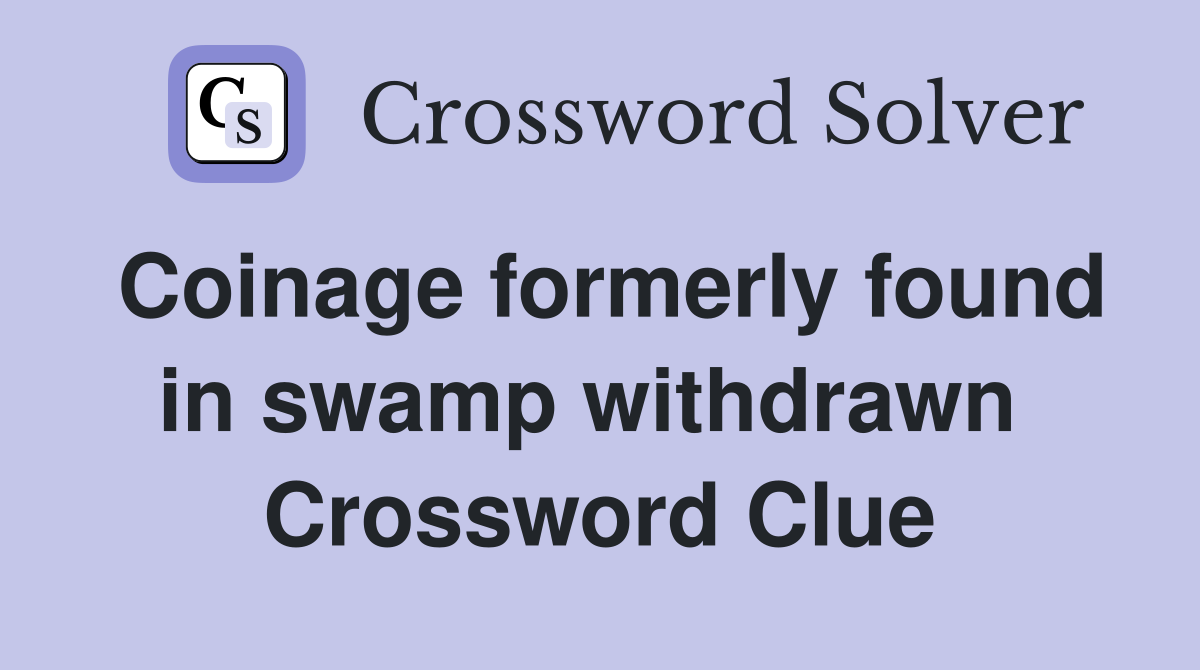 Coinage formerly found in swamp withdrawn  Crossword Clue