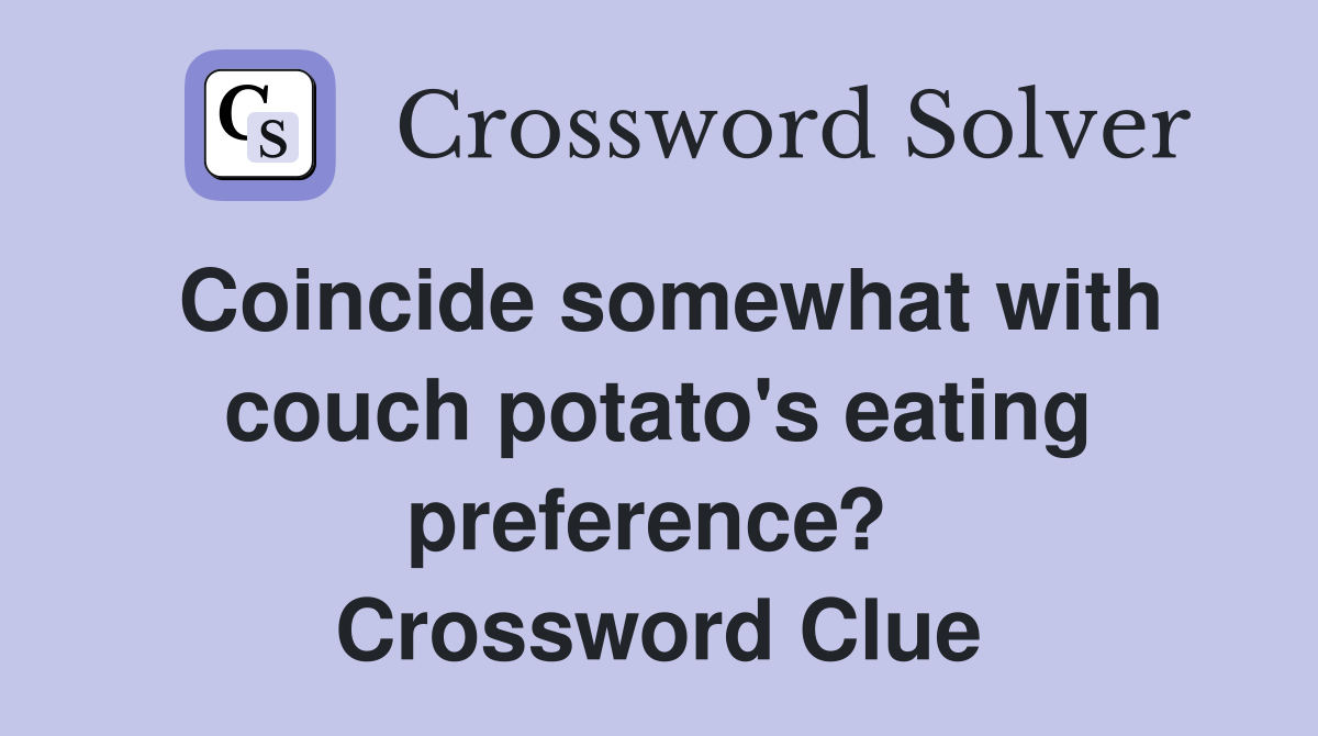Coincide somewhat with couch potato's eating preference?  Crossword Clue