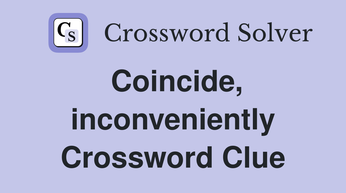 Coincide, inconveniently Crossword Clue