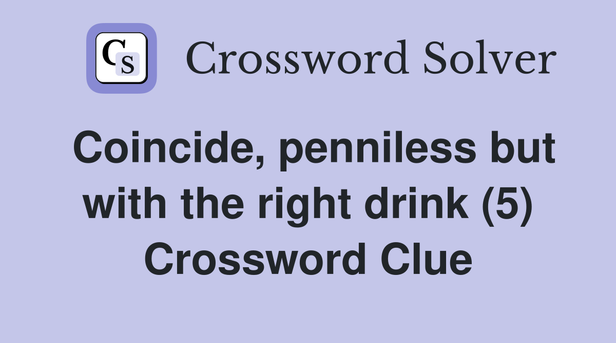 Coincide, penniless but with the right drink (5) Crossword Clue