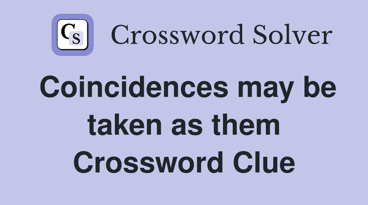 Coincidences may be taken as them Crossword Clue