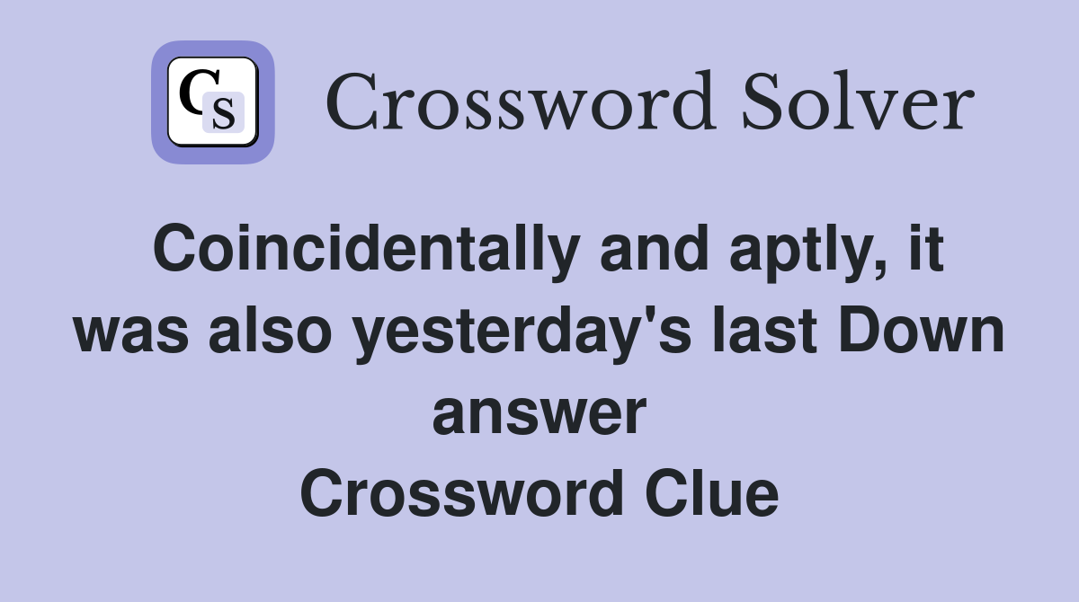 Coincidentally and aptly, it was also yesterday's last Down answer Crossword Clue