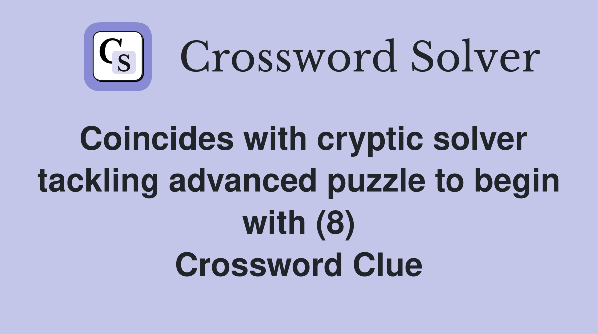 Coincides with cryptic solver tackling advanced puzzle to begin with (8) Crossword Clue