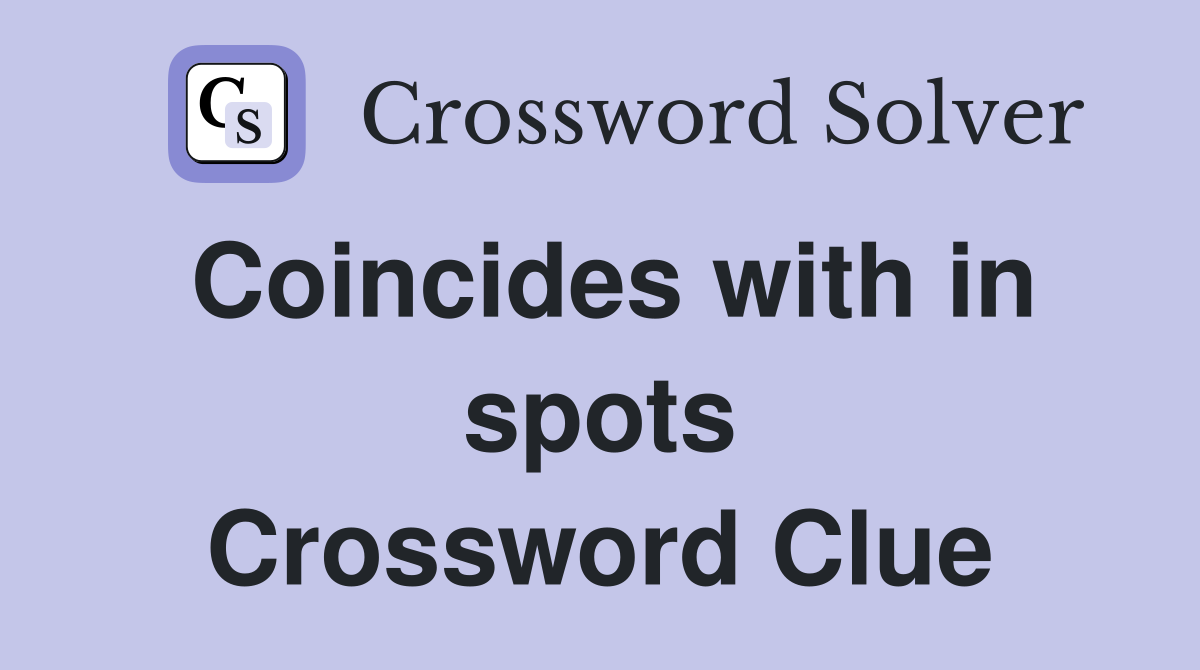 Coincides with in spots Crossword Clue
