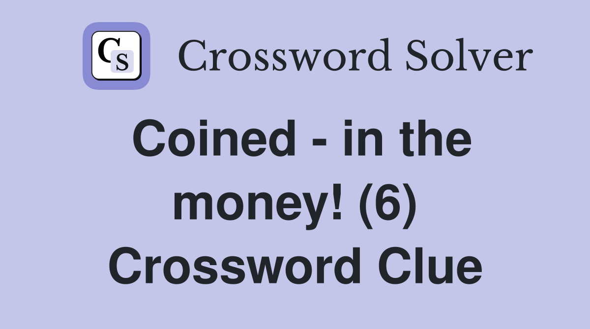 Coined - in the money! (6) Crossword Clue