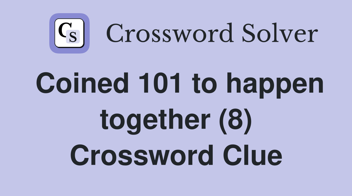 Coined 101 to happen together (8) Crossword Clue