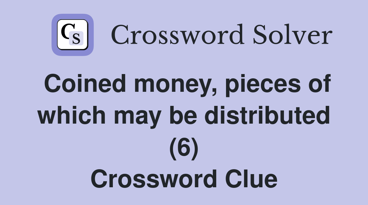Coined money, pieces of which may be distributed (6) Crossword Clue