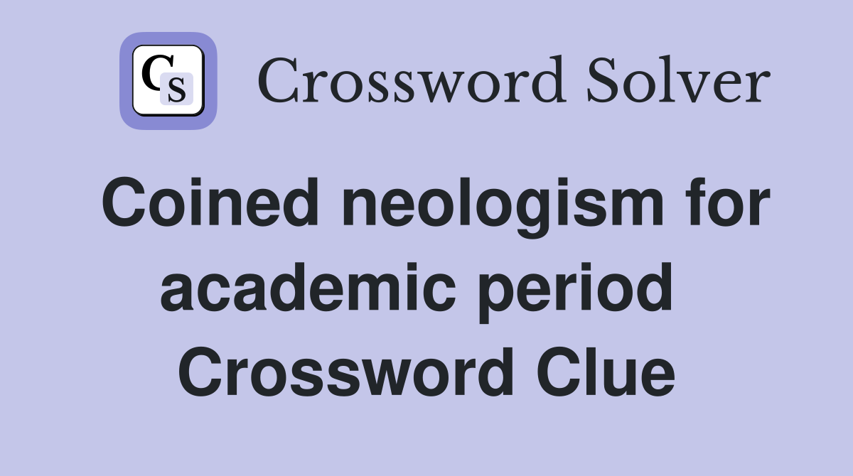 Coined neologism for academic period  Crossword Clue