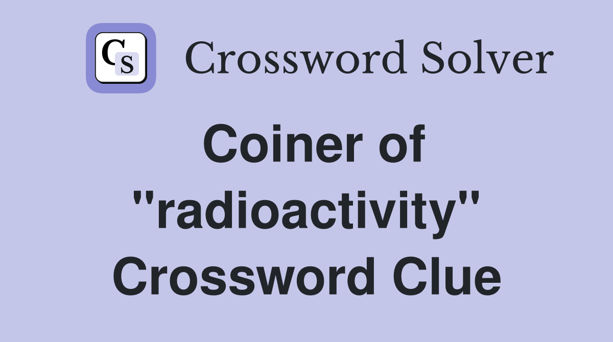 Coiner of ''radioactivity'' Crossword Clue
