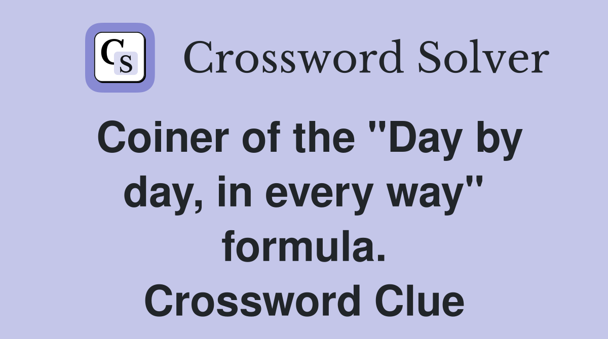 Coiner of the "Day by day, in every way" formula. Crossword Clue