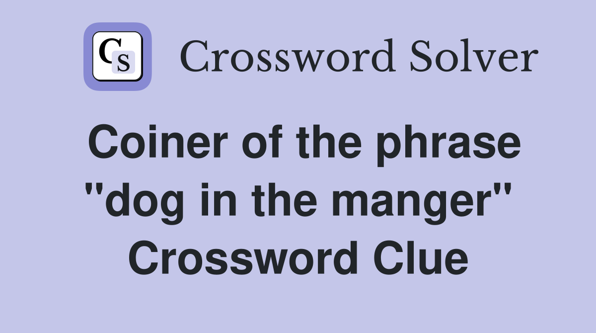 Coiner of the phrase "dog in the manger" Crossword Clue