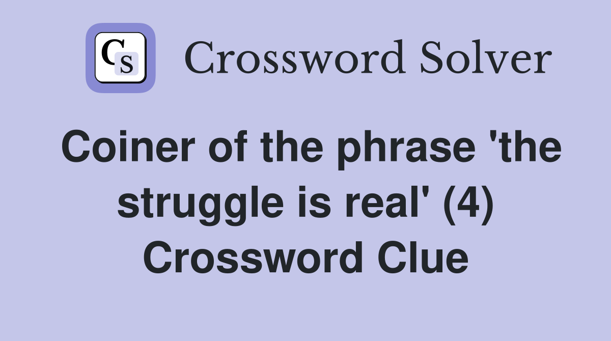 Coiner of the phrase 'the struggle is real' (4) Crossword Clue