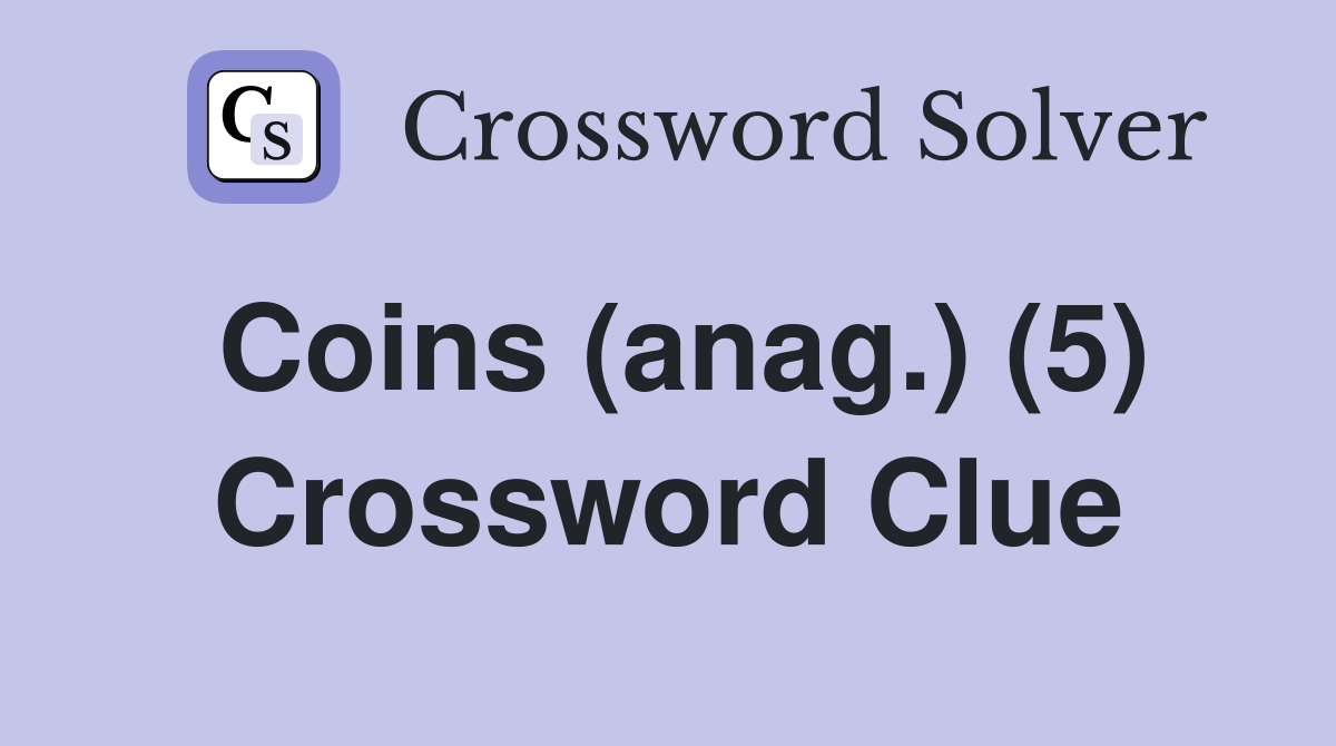 Coins (anag.) (5) Crossword Clue