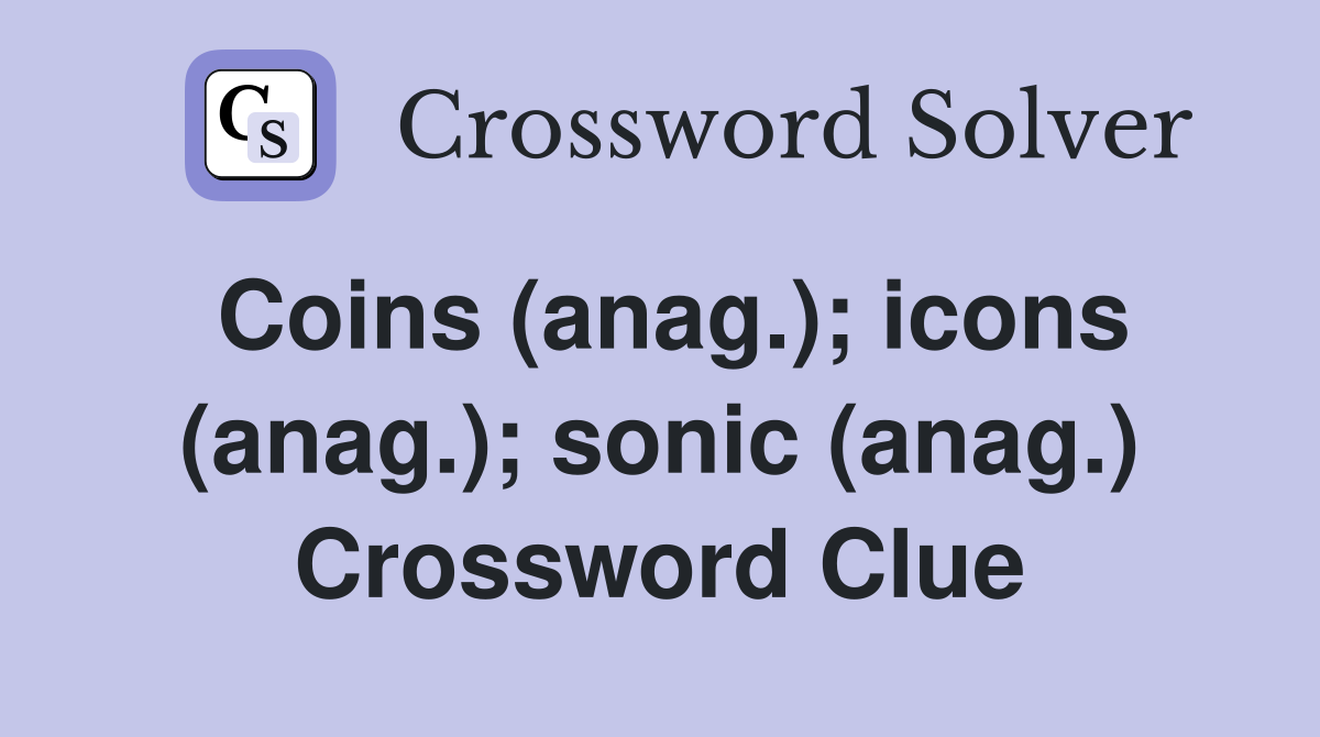 Coins (anag.); icons (anag.); sonic (anag.) Crossword Clue