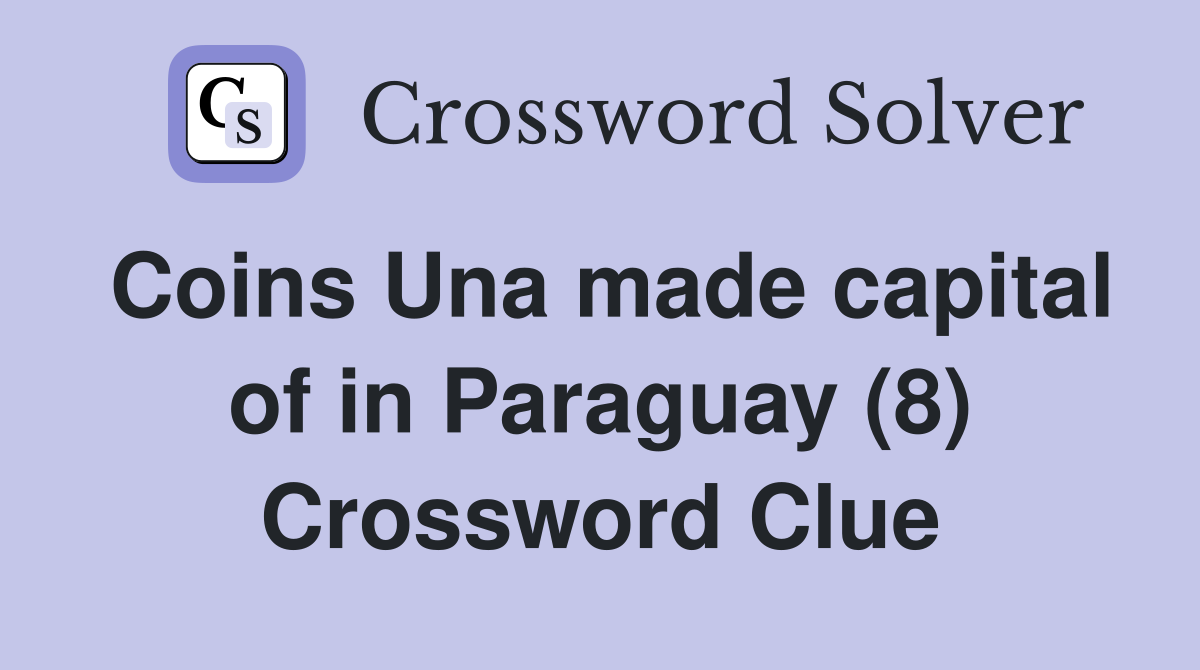 Coins Una made capital of in Paraguay (8) Crossword Clue